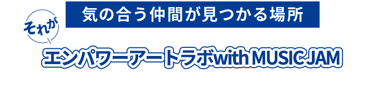 気の合う仲間が見つかる場所。それが3D ＆ MUSIC JAM!